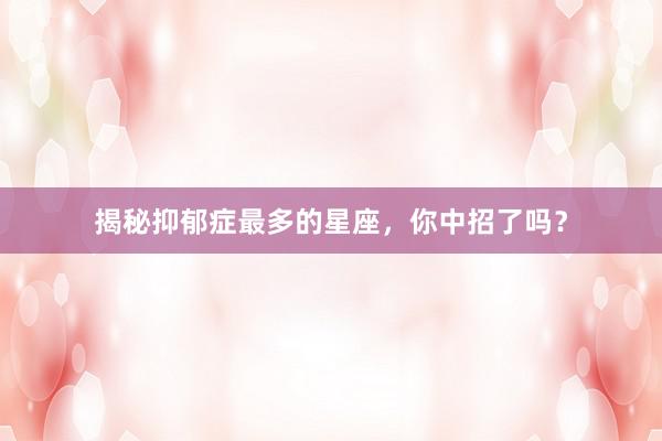 揭秘抑郁症最多的星座，你中招了吗？