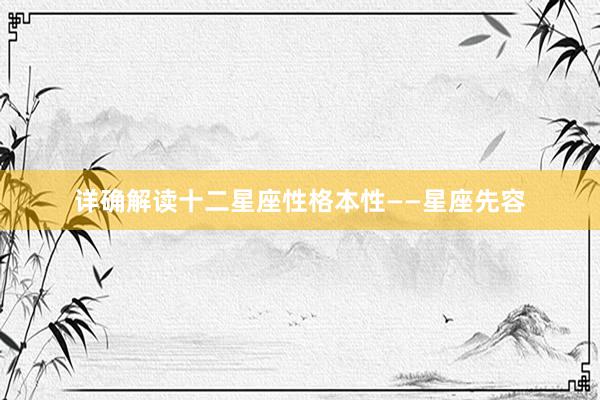 详确解读十二星座性格本性——星座先容