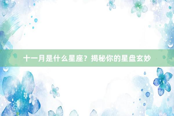 十一月是什么星座？揭秘你的星盘玄妙