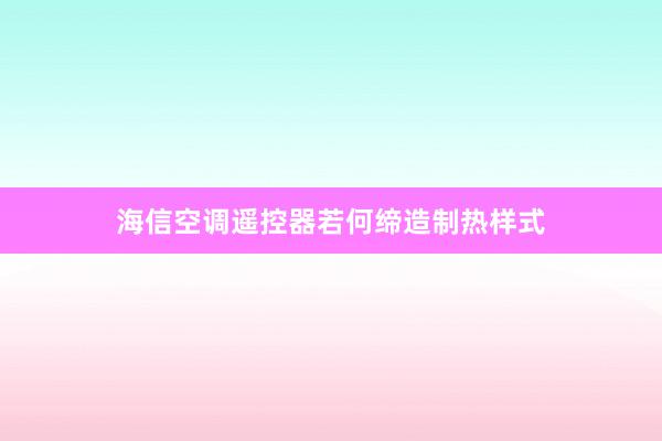 海信空调遥控器若何缔造制热样式