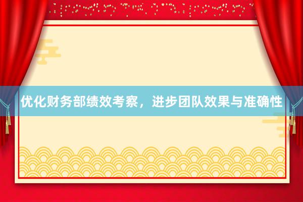 优化财务部绩效考察，进步团队效果与准确性
